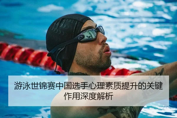 游泳世锦赛中国选手心理素质提升的关键作用深度解析